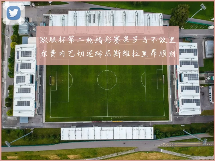 欧联杯第二轮精彩赛果罗马不敌里尔费内巴切逆转尼斯维拉里昂顺利晋级