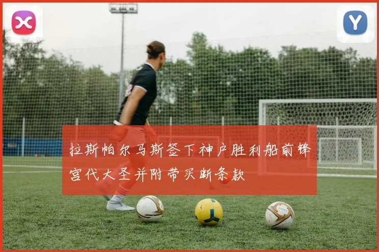 拉斯帕尔马斯签下神户胜利船前锋宫代大圣并附带买断条款