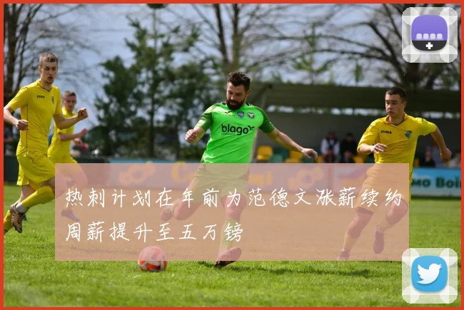 热刺计划在年前为范德文涨薪续约周薪提升至五万镑