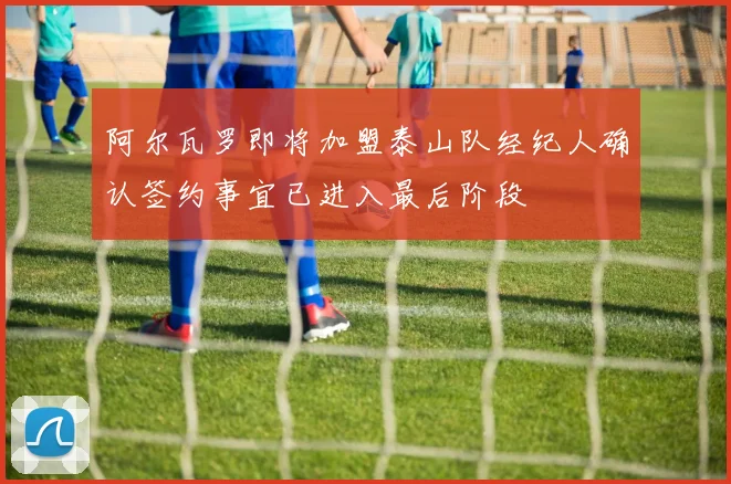 阿尔瓦罗即将加盟泰山队经纪人确认签约事宜已进入最后阶段