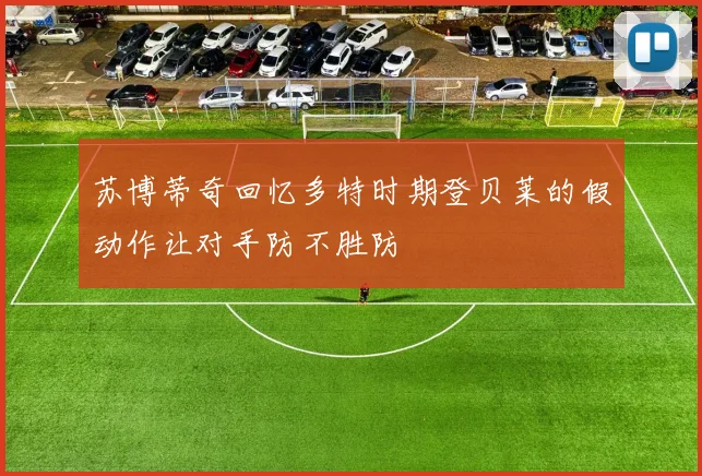苏博蒂奇回忆多特时期登贝莱的假动作让对手防不胜防