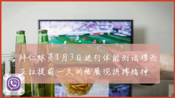 拜仁球员1月3日进行体能测试穆西亚拉提前一天训练展现拼搏精神