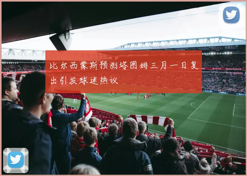 比尔西蒙斯预测塔图姆三月一日复出引发球迷热议