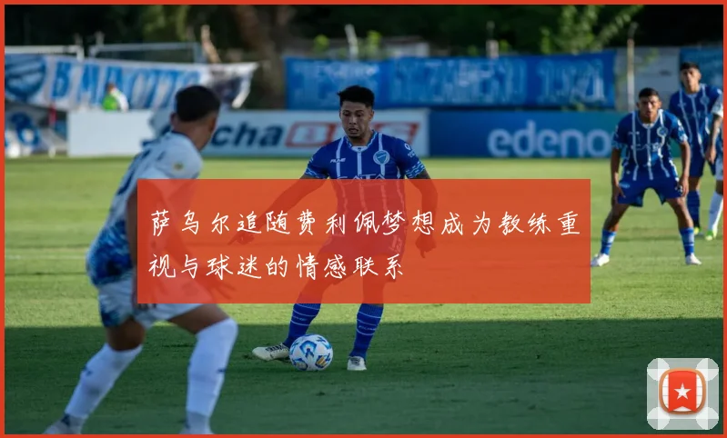 萨乌尔追随费利佩梦想成为教练重视与球迷的情感联系