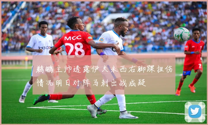 鹈鹕主帅透露伊夫米西右脚踝扭伤情况明日对阵马刺出战成疑