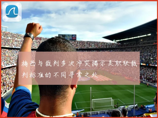 梅西与裁判多次冲突揭示美职联裁判标准的不同寻常之处
