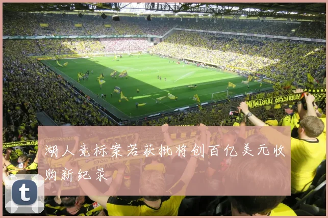 湖人竞标案若获批将创百亿美元收购新纪录