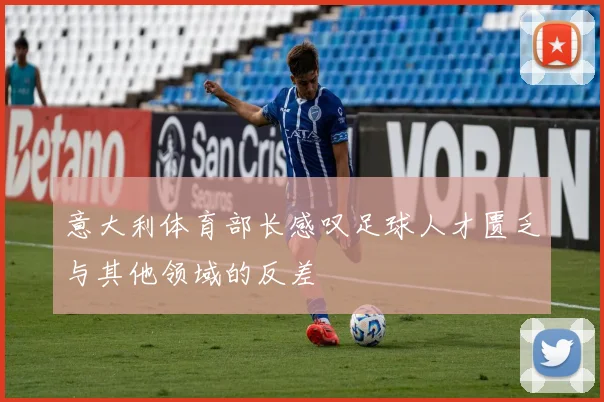 意大利体育部长感叹足球人才匮乏与其他领域的反差
