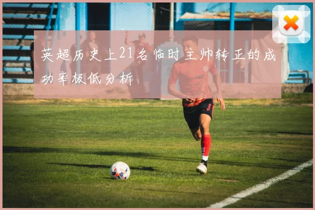 英超历史上21名临时主帅转正的成功率极低分析